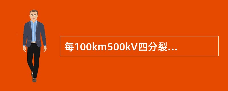 每100km500kV四分裂导线充电无功为100Mvar左右，每100km220