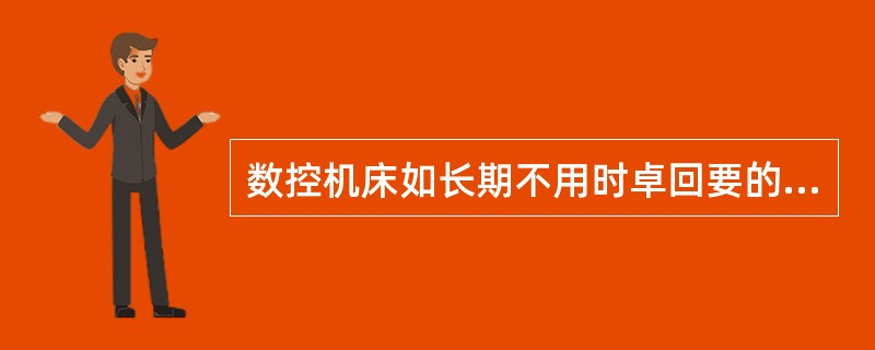 数控机床如长期不用时卓回要的日矗维护工作是（）。