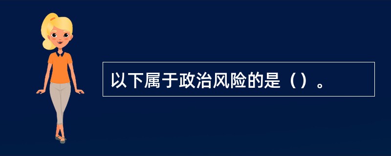 以下属于政治风险的是（）。