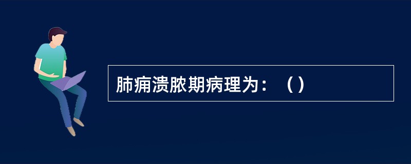 肺痈溃脓期病理为：（）