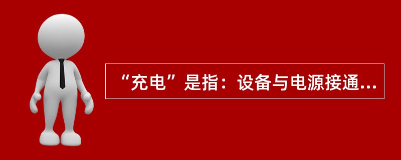 “充电”是指：设备与电源接通，（）负荷。