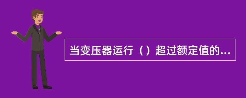 当变压器运行（）超过额定值的10%时，会引起变压器过励磁，造成变压器发热。