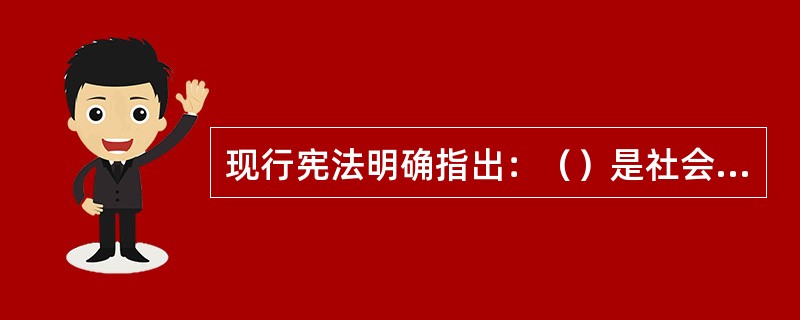 现行宪法明确指出：（）是社会主义全民所有制经济，是国民经济的主导力量。