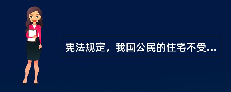 宪法规定，我国公民的住宅不受侵犯。禁止非法（）