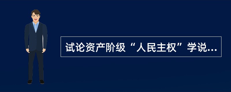 试论资产阶级“人民主权”学说的阶级局限性和历史意义。