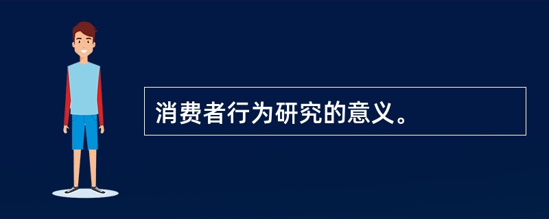 消费者行为研究的意义。