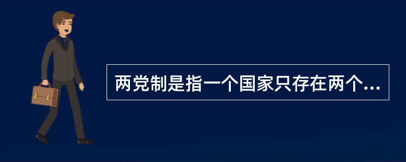 两党制是指一个国家只存在两个政党。