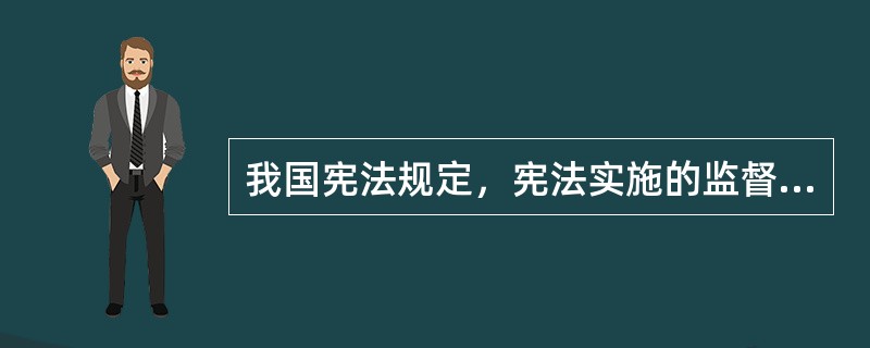 我国宪法规定，宪法实施的监督权属于全国人大常委会。