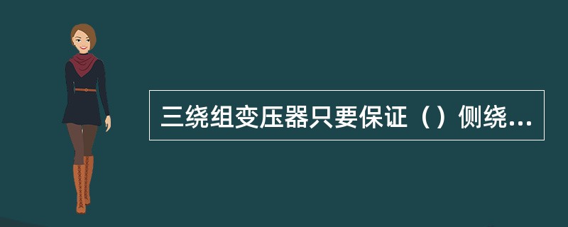 三绕组变压器只要保证（）侧绕组不过负荷就能保证变压器不过负荷。