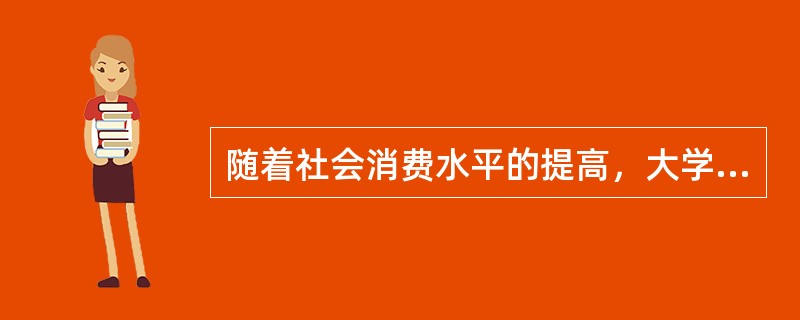 随着社会消费水平的提高，大学生的生活质量、生活方式和消费观念都发生了很大的变化，