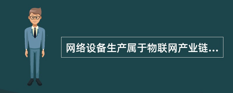 网络设备生产属于物联网产业链中的（）产业。