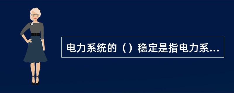电力系统的（）稳定是指电力系统受到小干扰后经过一个机电暂态过程后自动恢复到起始运