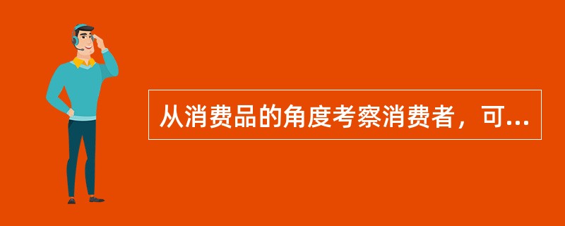 从消费品的角度考察消费者，可以把消费者分为现实消费者、（）、和（）。