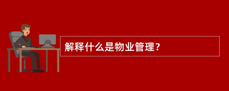 解释什么是物业管理？