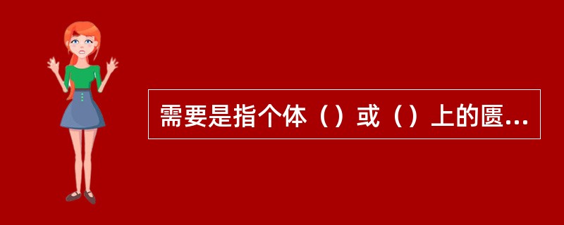 需要是指个体（）或（）上的匮乏状态。