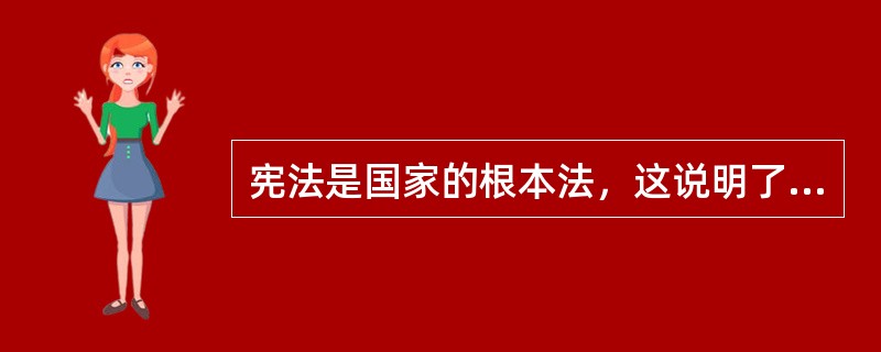 宪法是国家的根本法，这说明了宪法在国家整个（）体系中所处的地位。