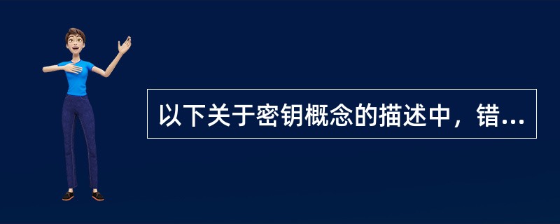 以下关于密钥概念的描述中，错误的是（）。