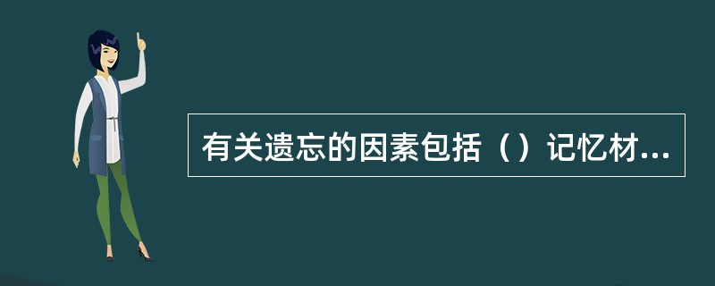 有关遗忘的因素包括（）记忆材料与（）。