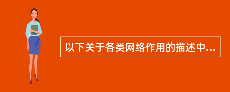 以下关于各类网络作用的描述中，错误的是（）。