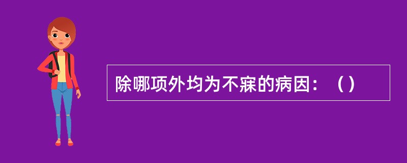 除哪项外均为不寐的病因：（）