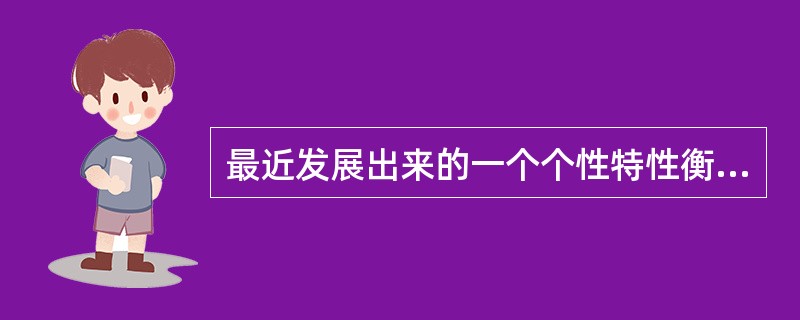 最近发展出来的一个个性特性衡量工具是包含五类属性的五因素是情绪稳定性、对经验开放