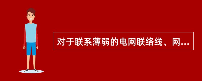 对于联系薄弱的电网联络线、网络中的薄弱断面等（）开展电压波动计算分析。