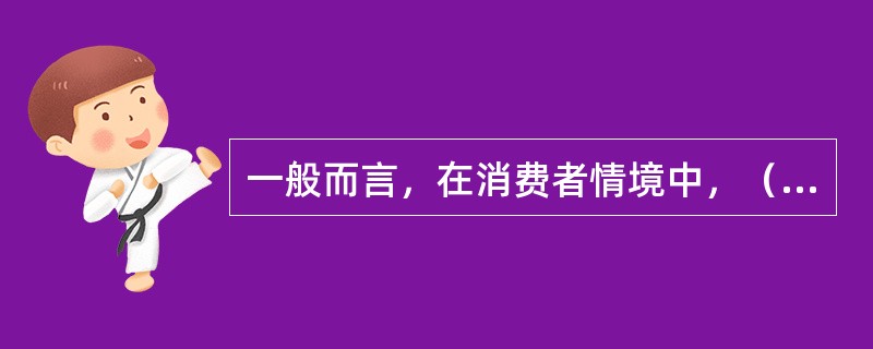 一般而言，在消费者情境中，（）是影响其购买决策的最重要因素。