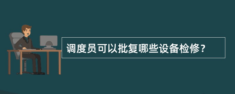 调度员可以批复哪些设备检修？