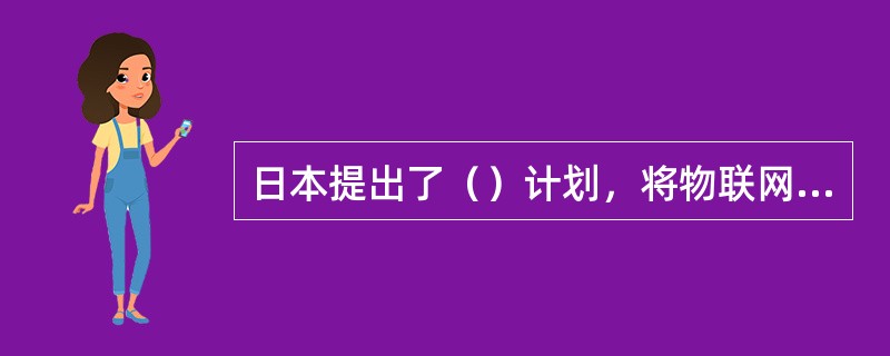 日本提出了（）计划，将物联网列为国家重点战略。