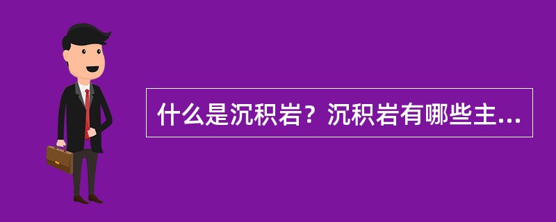 什么是沉积岩？沉积岩有哪些主要矿物、结构和构造？常见沉积岩的鉴别特征是什么？