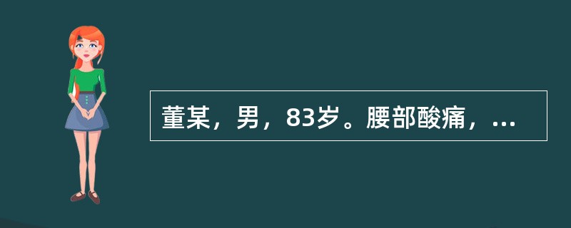 董某，男，83岁。腰部酸痛，缠绵不愈，喜温喜按，遇劳更甚，卧则减轻，肢冷畏寒，舌