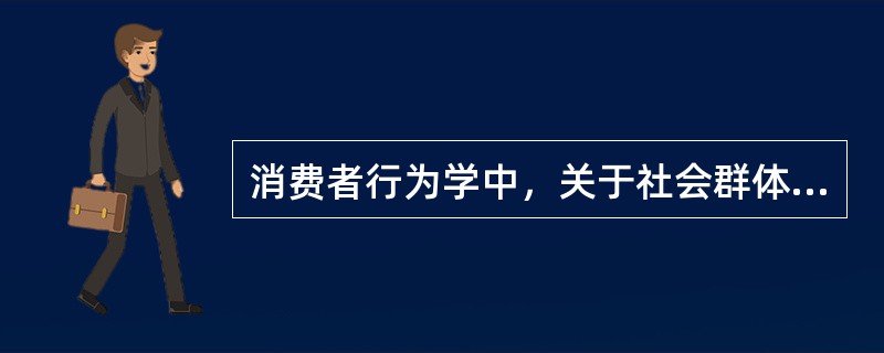 消费者行为学中，关于社会群体的类型较多，可根据（）进行分类①群体规模②群体成员接