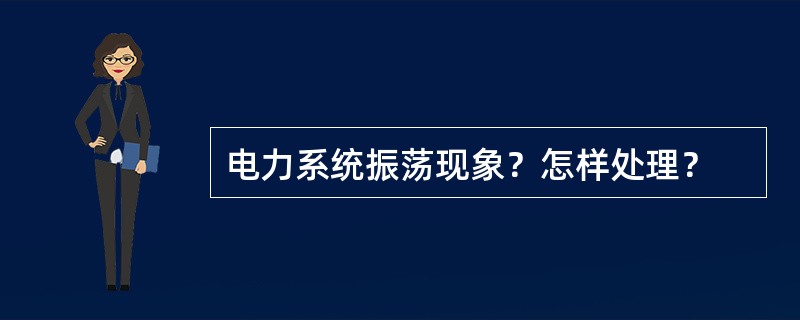 电力系统振荡现象？怎样处理？