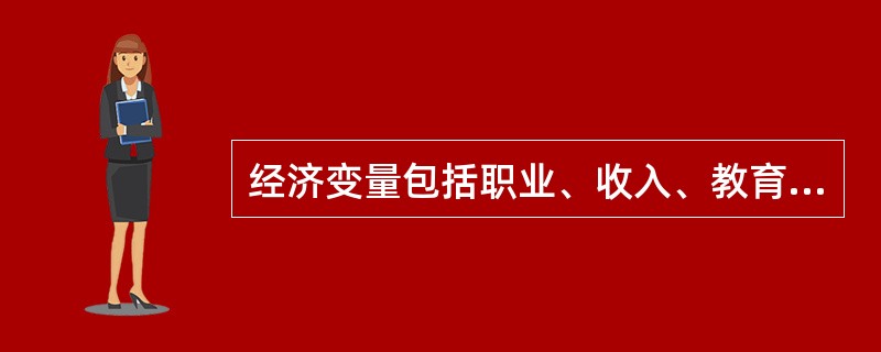 经济变量包括职业、收入、教育和财富。（）