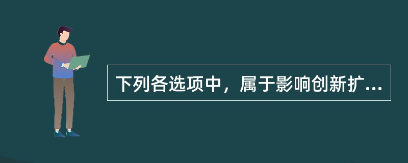 下列各选项中，属于影响创新扩散的因素的是（）