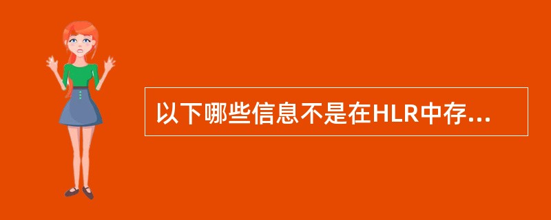 以下哪些信息不是在HLR中存储的？（）