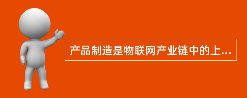 产品制造是物联网产业链中的上游产业。