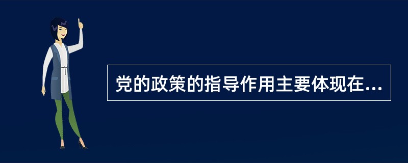 党的政策的指导作用主要体现在（）。