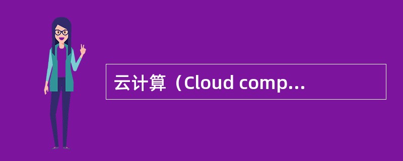 云计算（Cloud computing）是支撑物联网的重要计算环境之一。云计算有