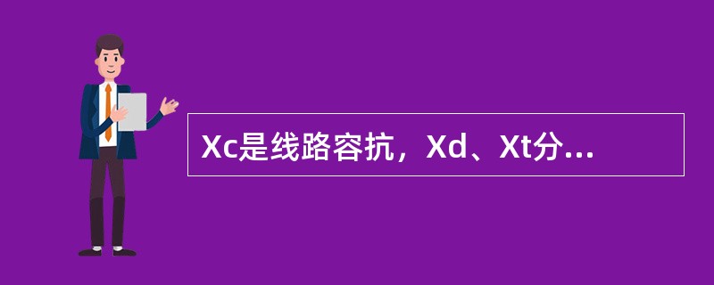 Xc是线路容抗，Xd、Xt分别为发电机和变压器感抗，发生发电机自励磁的条件是（）