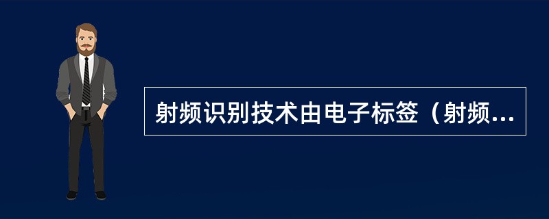 射频识别技术由电子标签（射频标签）和阅读器组成。电子标签附着在需要标识的物品上，