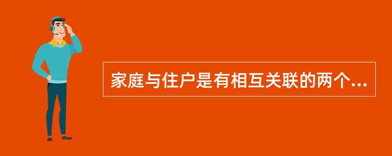 家庭与住户是有相互关联的两个概念，一般地，家庭的范围比住户的范围要广。