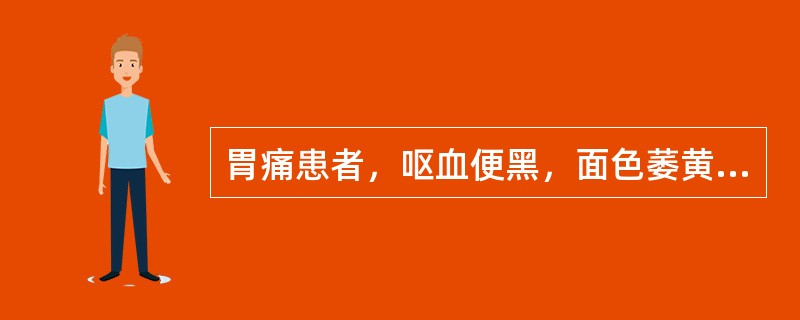 胃痛患者，呕血便黑，面色萎黄，四肢不温，舌淡，脉弱无力，治疗应首选：（）