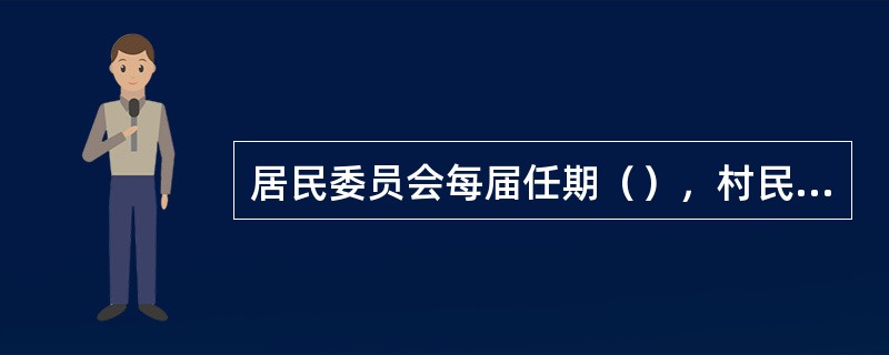 居民委员会每届任期（），村民委员会每届任期（）