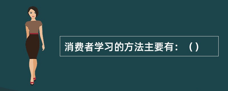 消费者学习的方法主要有：（）