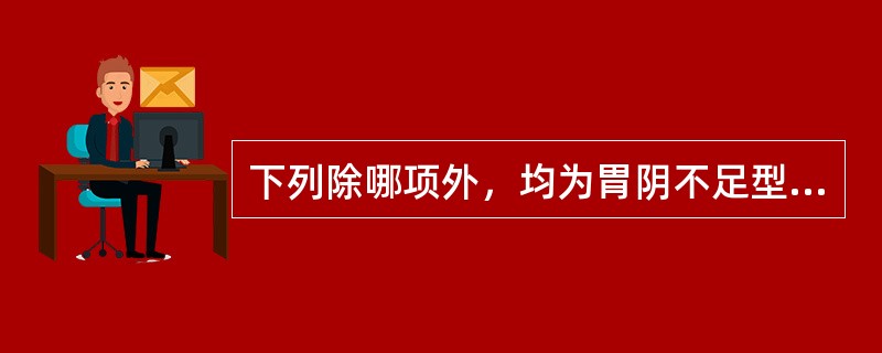 下列除哪项外，均为胃阴不足型呕吐的主症：（）