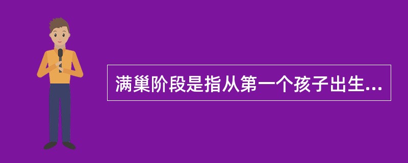 满巢阶段是指从第一个孩子出生到所有的孩子长大成人离开父母之前。