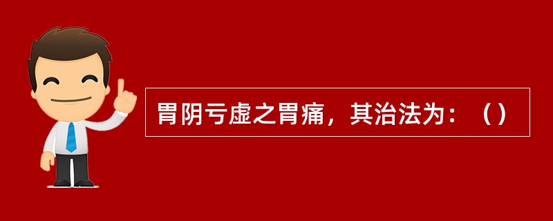 胃阴亏虚之胃痛，其治法为：（）