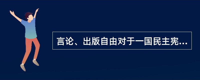 言论、出版自由对于一国民主宪政的意义何在？