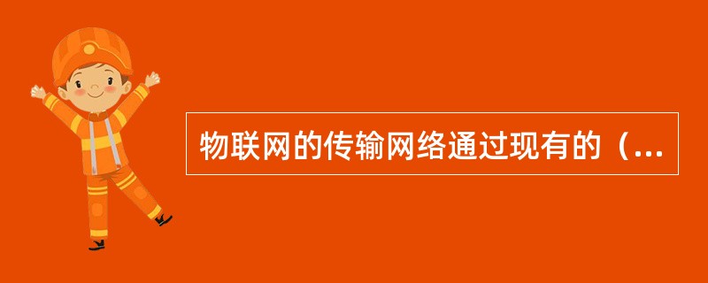 物联网的传输网络通过现有的（）等实现数据传输。